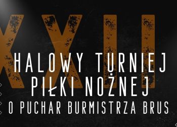 XXIII HALOWY TURNIEJ PIŁKI NOŻNEJ O PUCHAR BURMISTRZA BRUS